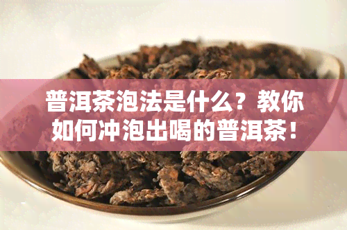 普洱茶泡法是什么？教你如何冲泡出喝的普洱茶！