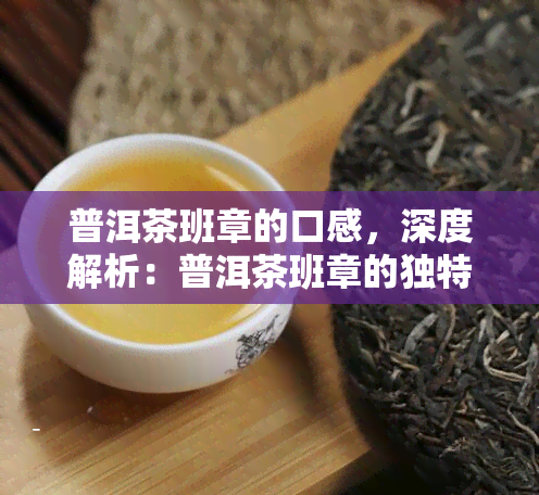 普洱茶班章的口感，深度解析：普洱茶班章的独特口感与品鉴方法