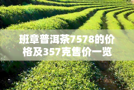 班章普洱茶7578的价格及357克售价一览