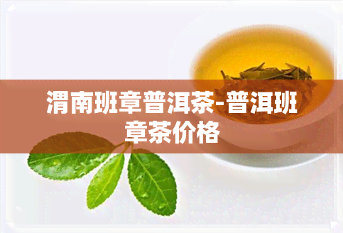 渭南班章普洱茶-普洱班章茶价格