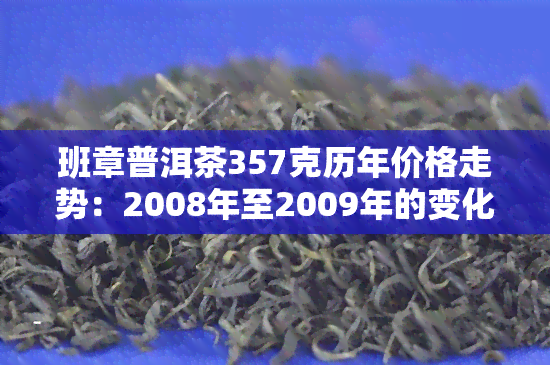 班章普洱茶357克历年价格走势：2008年至2009年的变化情况