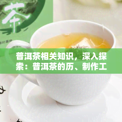 普洱茶相关知识，深入探索：普洱茶的历、制作工艺和健益处