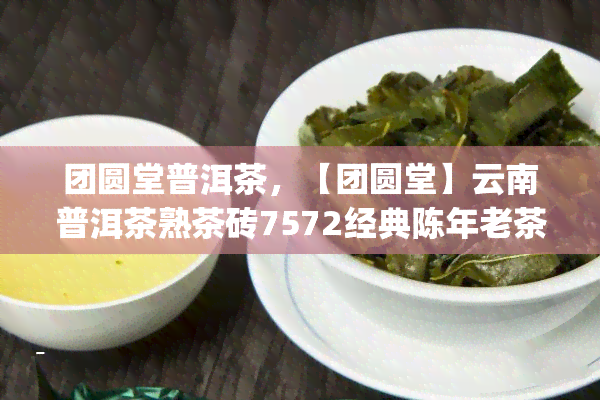 团圆堂普洱茶，【团圆堂】云南普洱茶熟茶砖7572经典陈年老茶醇厚回味佳品茶叶礼品盒装100g