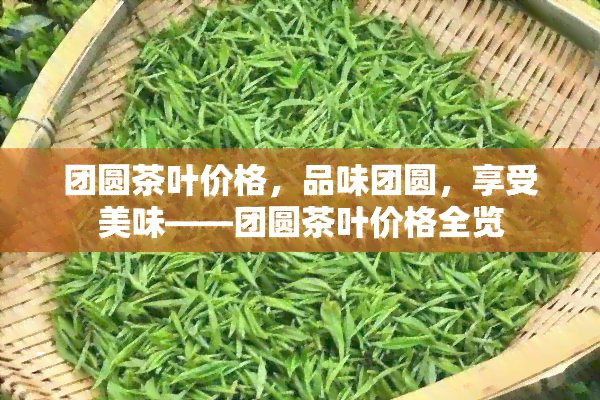 团圆茶叶价格，品味团圆，享受美味——团圆茶叶价格全览