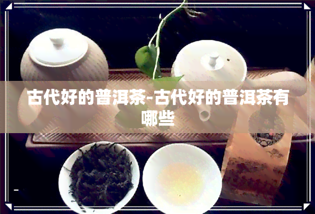 古代好的普洱茶-古代好的普洱茶有哪些