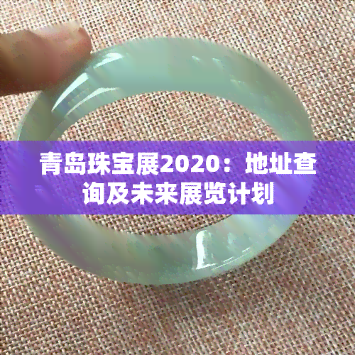 青岛珠宝展2020：地址查询及未来展览计划