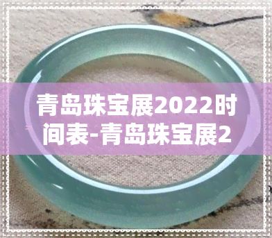 青岛珠宝展2022时间表-青岛珠宝展2022时间表最新