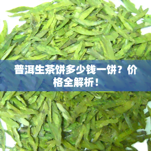 普洱生茶饼多少钱一饼？价格全解析！