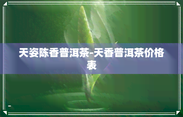 天姿陈香普洱茶-天香普洱茶价格表