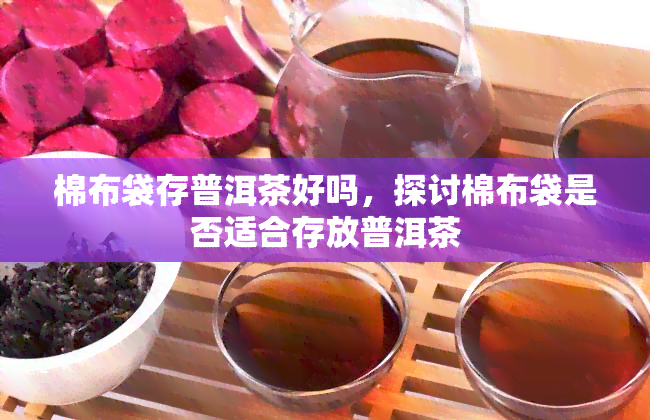 棉布袋存普洱茶好吗，探讨棉布袋是否适合存放普洱茶