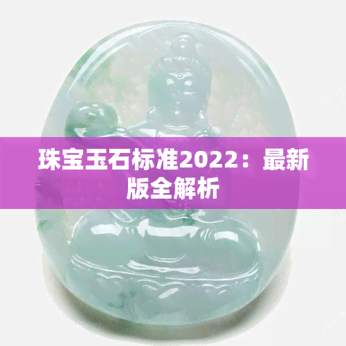 珠宝玉石标准2022：最新版全解析