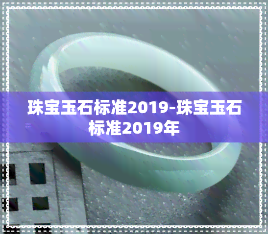 珠宝玉石标准2019-珠宝玉石标准2019年