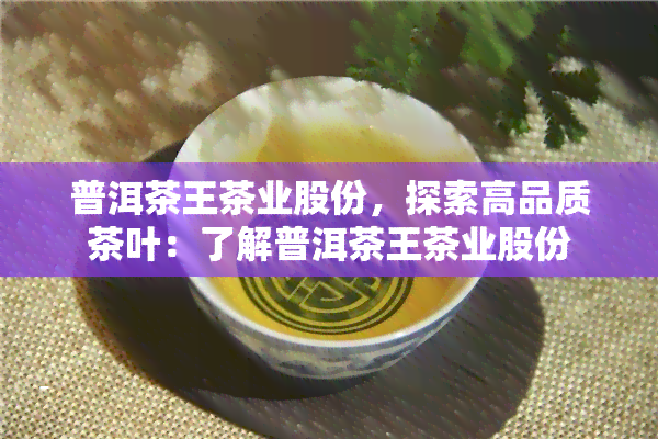 普洱茶王茶业股份，探索高品质茶叶：了解普洱茶王茶业股份