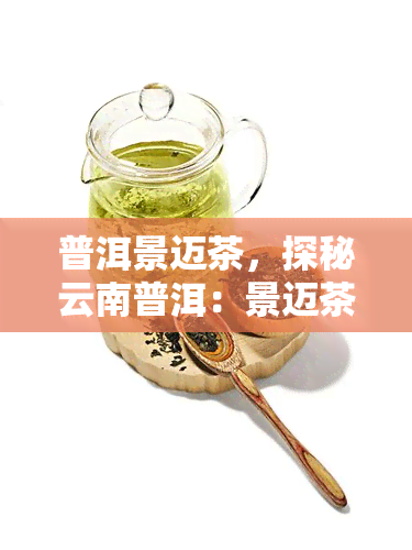 普洱景迈茶，探秘云南普洱：景迈茶的神秘之旅