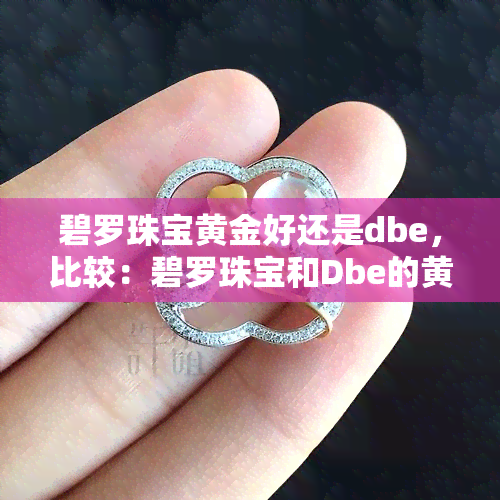 碧罗珠宝黄金好还是dbe，比较：碧罗珠宝和Dbe的黄金哪个更好？