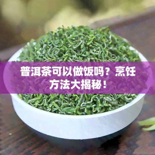 普洱茶可以做饭吗？烹饪方法大揭秘！