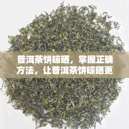 普洱茶饼晾晒，掌握正确方法，让普洱茶饼晾晒更出色！