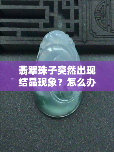 翡翠珠子突然出现结晶现象？怎么办？