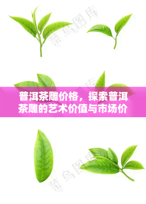 普洱茶雕价格，探索普洱茶雕的艺术价值与市场价格