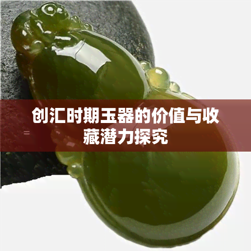 创汇时期玉器的价值与收藏潜力探究