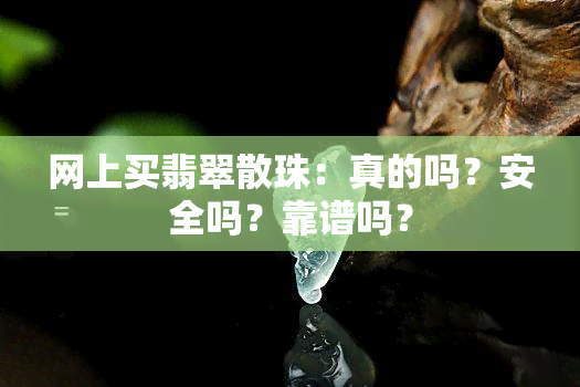 网上买翡翠散珠：真的吗？安全吗？靠谱吗？