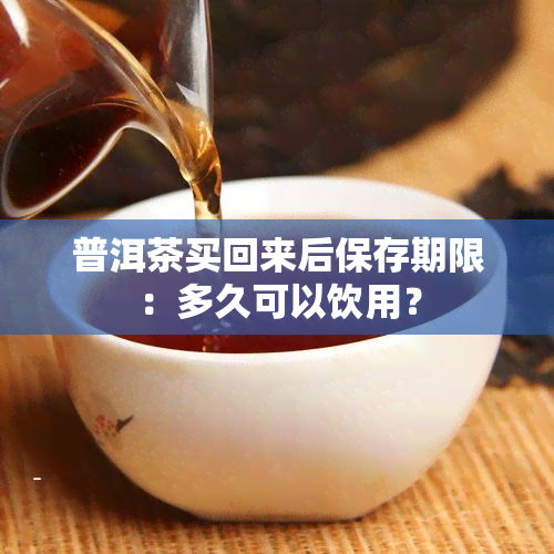 普洱茶买回来后保存期限：多久可以饮用？