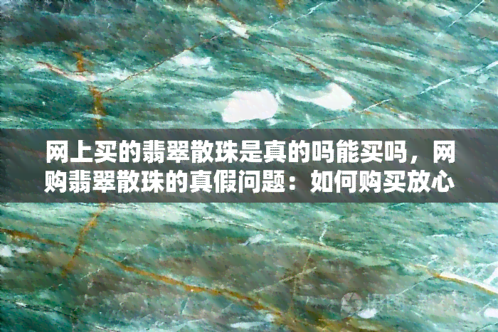 网上买的翡翠散珠是真的吗能买吗，网购翡翠散珠的真假问题：如何购买放心产品？