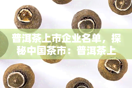 普洱茶上市企业名单，探秘中国茶市：普洱茶上市企业名单一览