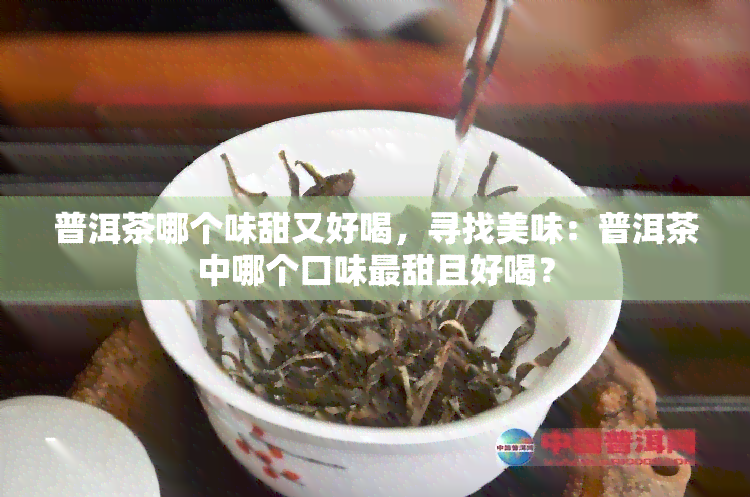 普洱茶哪个味甜又好喝，寻找美味：普洱茶中哪个口味最甜且好喝？