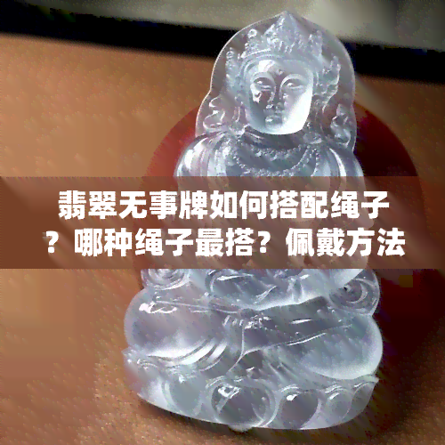 翡翠无事牌如何搭配绳子？哪种绳子最搭？佩戴方法大揭秘！