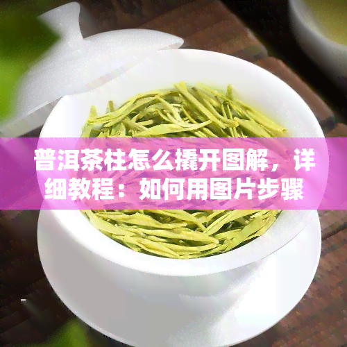 普洱茶柱怎么撬开图解，详细教程：如何用图片步骤撬开普洱茶柱？