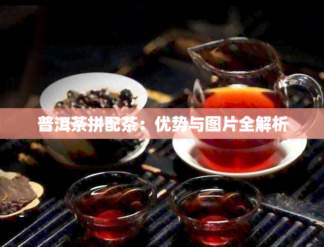 普洱茶拼配茶：优势与图片全解析