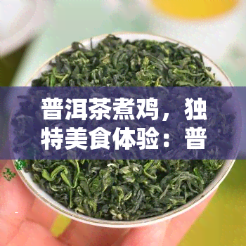 普洱茶煮鸡，独特美食体验：普洱茶煮鸡，口感美，回味无穷！