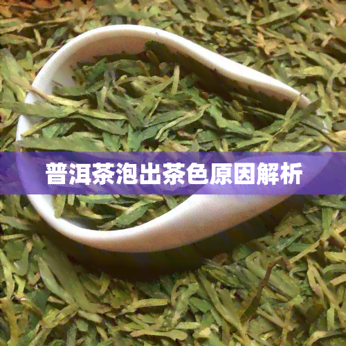 普洱茶泡出茶色原因解析