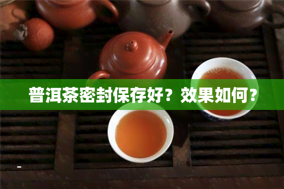 普洱茶密封保存好？效果如何？