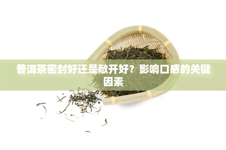 普洱茶密封好还是敞开好？影响口感的关键因素