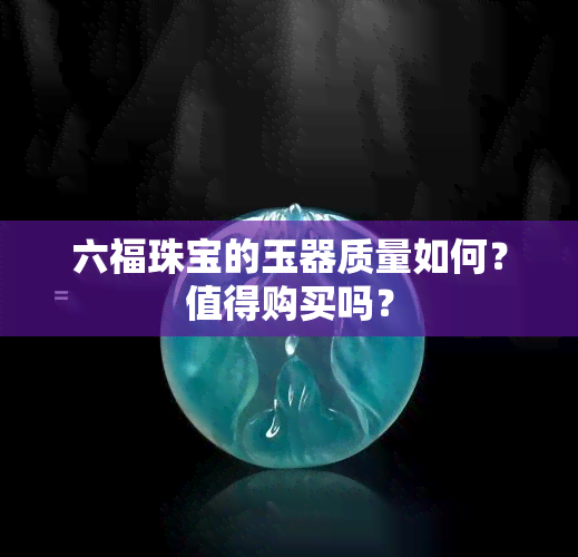 六福珠宝的玉器质量如何？值得购买吗？