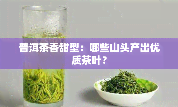 普洱茶香甜型：哪些山头产出优质茶叶？