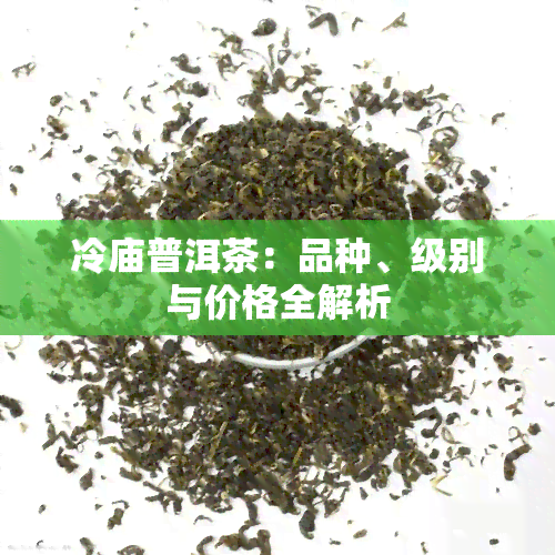 冷庙普洱茶：品种、级别与价格全解析