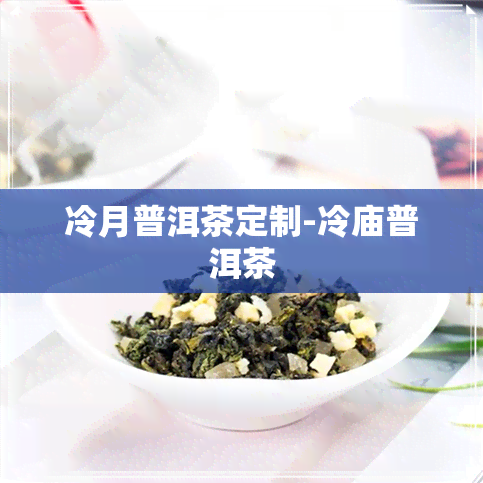 冷月普洱茶定制-冷庙普洱茶