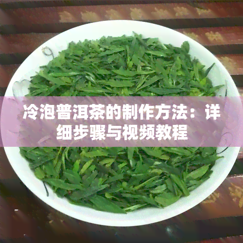 冷泡普洱茶的制作方法：详细步骤与视频教程