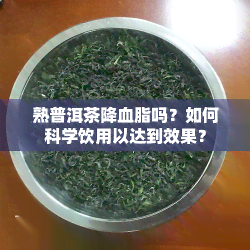 熟普洱茶降血脂吗？如何科学饮用以达到效果？