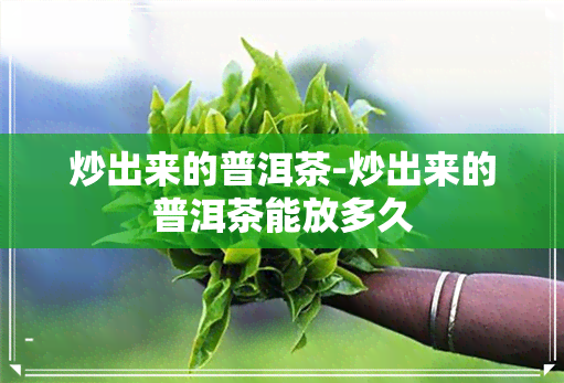 炒出来的普洱茶-炒出来的普洱茶能放多久