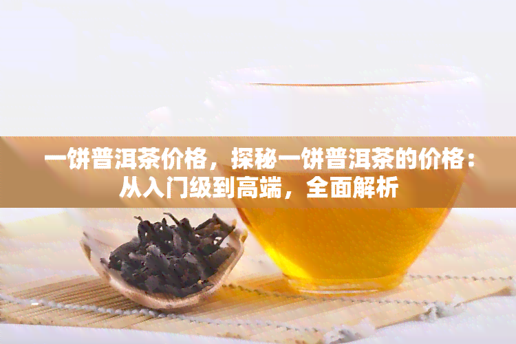 一饼普洱茶价格，探秘一饼普洱茶的价格：从入门级到高端，全面解析