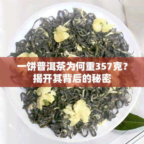 一饼普洱茶为何重357克？揭开其背后的秘密