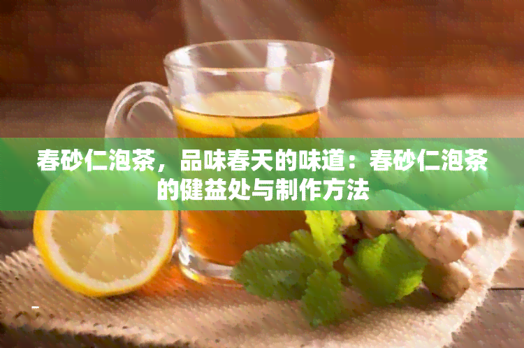 春砂仁泡茶，品味春天的味道：春砂仁泡茶的健益处与制作方法