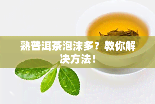 熟普洱茶泡沫多？教你解决方法！