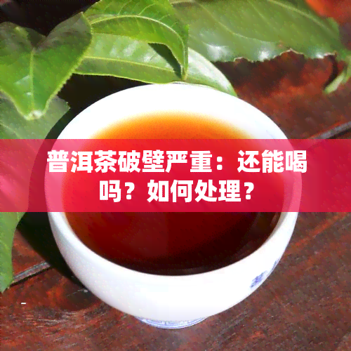 普洱茶破壁严重：还能喝吗？如何处理？