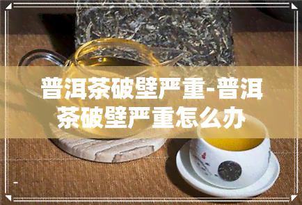 普洱茶破壁严重-普洱茶破壁严重怎么办