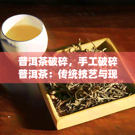 普洱茶破碎，手工破碎普洱茶：传统技艺与现代审美的交融